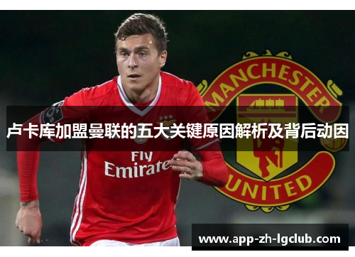 卢卡库加盟曼联的五大关键原因解析及背后动因