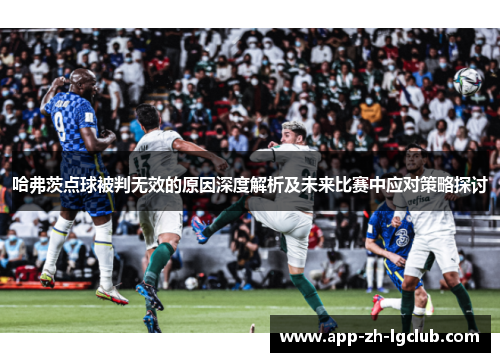 哈弗茨点球被判无效的原因深度解析及未来比赛中应对策略探讨