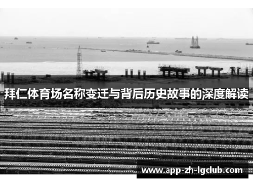 拜仁体育场名称变迁与背后历史故事的深度解读