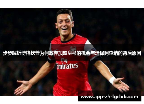 步步解析博格坎普为何放弃加盟皇马的机会与选择阿森纳的背后原因