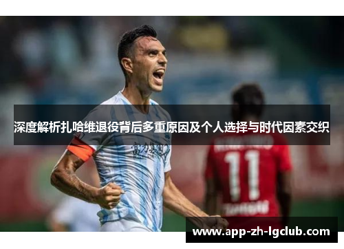 深度解析扎哈维退役背后多重原因及个人选择与时代因素交织 深度解析扎哈维退役背后多重原因及个人选择与时代因素交织