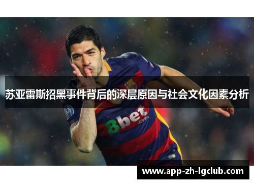 苏亚雷斯招黑事件背后的深层原因与社会文化因素分析