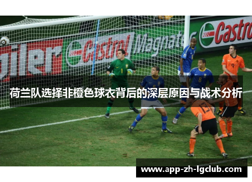 荷兰队选择非橙色球衣背后的深层原因与战术分析