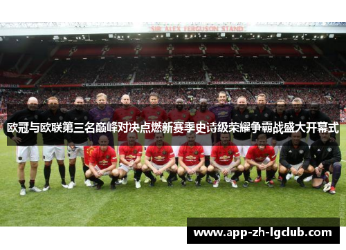 欧冠与欧联第三名巅峰对决点燃新赛季史诗级荣耀争霸战盛大开幕式 欧冠与欧联第三名巅峰对决点燃新赛季史诗级荣耀争霸战盛大开幕式