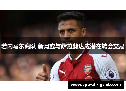 若内马尔离队 新月或与萨拉赫达成潜在转会交易 若内马尔离队 新月或与萨拉赫达成潜在转会交易