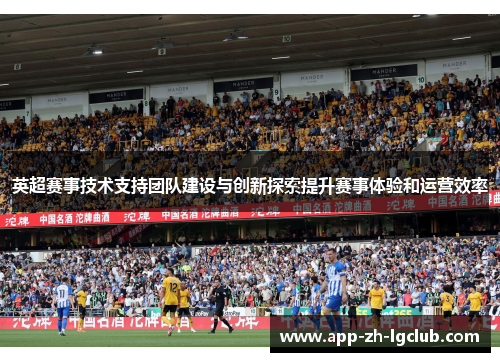 英超赛事技术支持团队建设与创新探索提升赛事体验和运营效率 英超赛事技术支持团队建设与创新探索提升赛事体验和运营效率