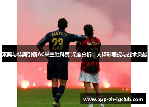 莱奥与特奥引领AC米兰胜科莫 深度分析二人精彩表现与战术贡献