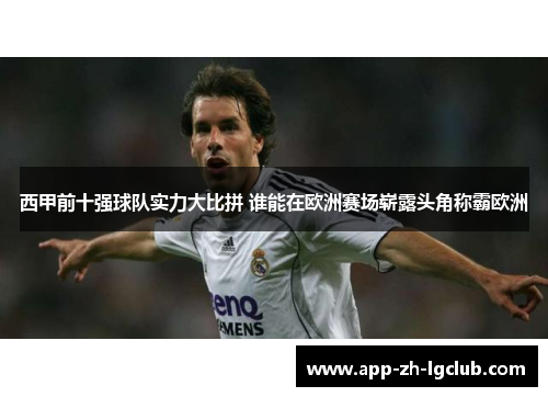 西甲前十强球队实力大比拼 谁能在欧洲赛场崭露头角称霸欧洲