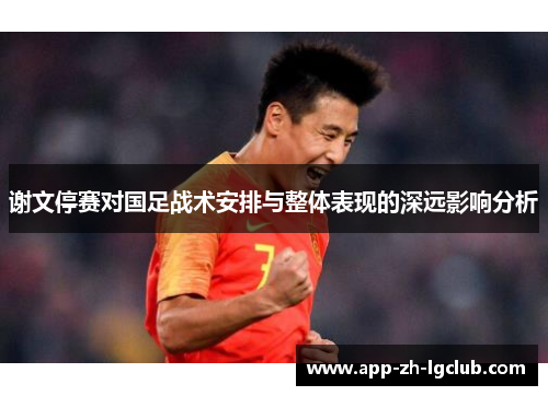 谢文停赛对国足战术安排与整体表现的深远影响分析