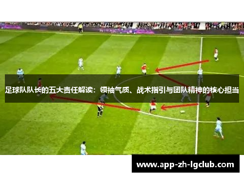 足球队队长的五大责任解读：领袖气质、战术指引与团队精神的核心担当