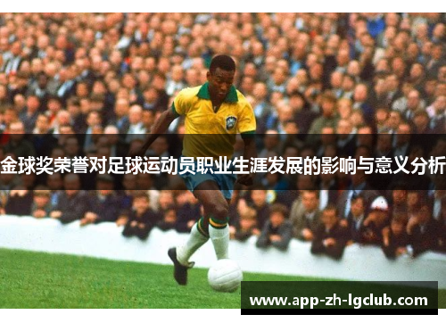 金球奖荣誉对足球运动员职业生涯发展的影响与意义分析 金球奖荣誉对足球运动员职业生涯发展的影响与意义分析