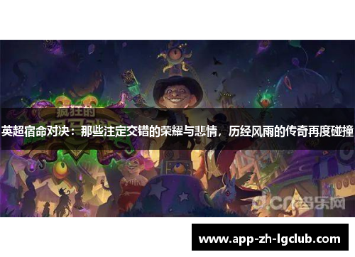 英超宿命对决:那些注定交错的荣耀与悲情,历经风雨的传奇再度碰撞 英超宿命对决:那些注定交错的荣耀与悲情,历经风雨的传奇再度碰撞