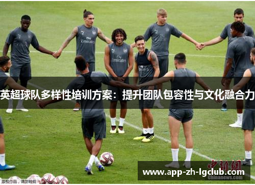 英超球队多样性培训方案:提升团队包容性与文化融合力 英超球队多样性培训方案:提升团队包容性与文化融合力