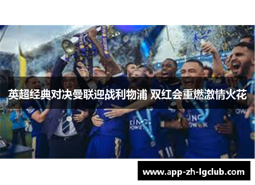 英超经典对决曼联迎战利物浦 双红会重燃激情火花 英超经典对决曼联迎战利物浦 双红会重燃激情火花