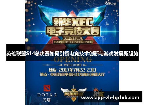 英雄联盟S14总决赛如何引领电竞技术创新与游戏发展新趋势 英雄联盟S14总决赛如何引领电竞技术创新与游戏发展新趋势