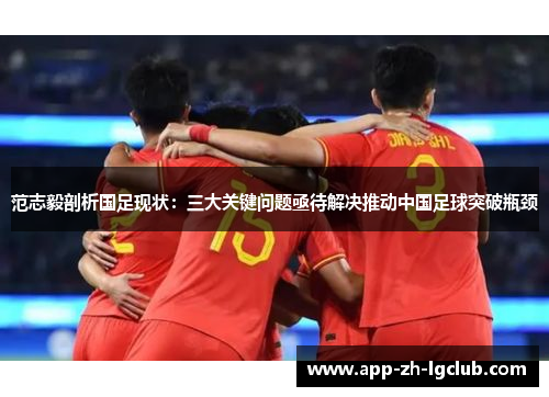 范志毅剖析国足现状:三大关键问题亟待解决推动中国足球突破瓶颈 范志毅剖析国足现状:三大关键问题亟待解决推动中国足球突破瓶颈