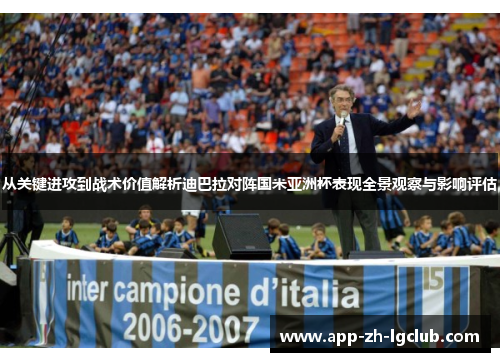 从关键进攻到战术价值解析迪巴拉对阵国米亚洲杯表现全景观察与影响评估 从关键进攻到战术价值解析迪巴拉对阵国米亚洲杯表现全景观察与影响评估