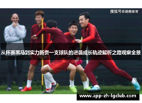 从杯赛黑马到实力新贵一支球队的逆袭成长轨迹解析之路观察全景 从杯赛黑马到实力新贵一支球队的逆袭成长轨迹解析之路观察全景
