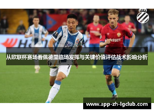 从欧联杯赛场看佩德里临场发挥与关键价值评估战术影响分析 从欧联杯赛场看佩德里临场发挥与关键价值评估战术影响分析