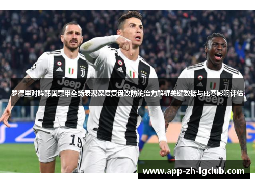 罗德里对阵韩国意甲全场表现深度复盘攻防统治力解析关键数据与比赛影响评估 罗德里对阵韩国意甲全场表现深度复盘攻防统治力解析关键数据与比赛影响评估