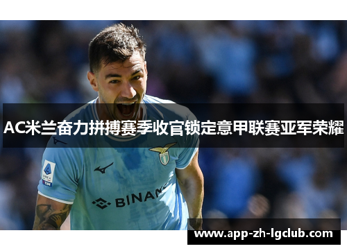 AC米兰奋力拼搏赛季收官锁定意甲联赛亚军荣耀