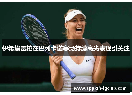 伊希埃雷拉在巴列卡诺赛场持续高光表现引关注 伊希埃雷拉在巴列卡诺赛场持续高光表现引关注