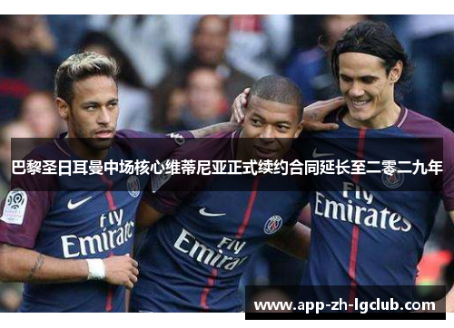 巴黎圣日耳曼中场核心维蒂尼亚正式续约合同延长至二零二九年 巴黎圣日耳曼中场核心维蒂尼亚正式续约合同延长至二零二九年