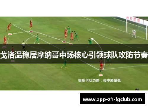 戈洛温稳居摩纳哥中场核心引领球队攻防节奏 戈洛温稳居摩纳哥中场核心引领球队攻防节奏
