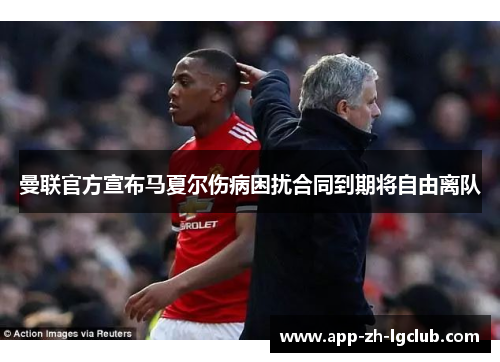 曼联官方宣布马夏尔伤病困扰合同到期将自由离队 曼联官方宣布马夏尔伤病困扰合同到期将自由离队