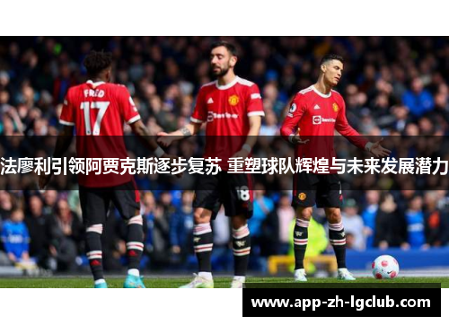 法廖利引领阿贾克斯逐步复苏 重塑球队辉煌与未来发展潜力