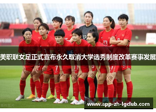 美职联女足正式宣布永久取消大学选秀制度改革赛事发展 美职联女足正式宣布永久取消大学选秀制度改革赛事发展