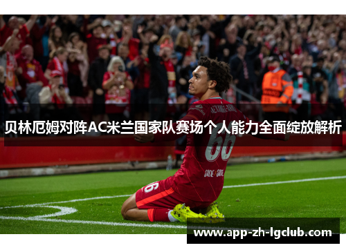 贝林厄姆对阵AC米兰国家队赛场个人能力全面绽放解析