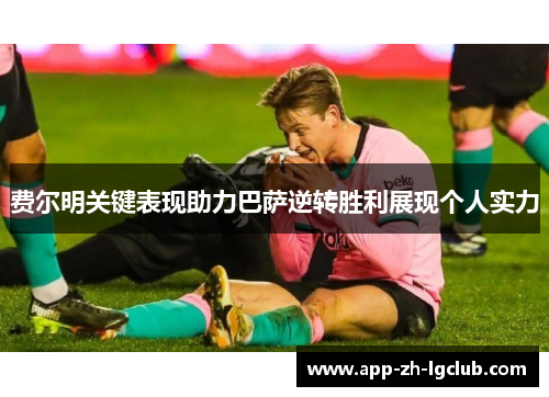 费尔明关键表现助力巴萨逆转胜利展现个人实力