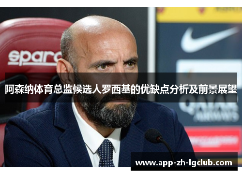 阿森纳体育总监候选人罗西基的优缺点分析及前景展望 阿森纳体育总监候选人罗西基的优缺点分析及前景展望
