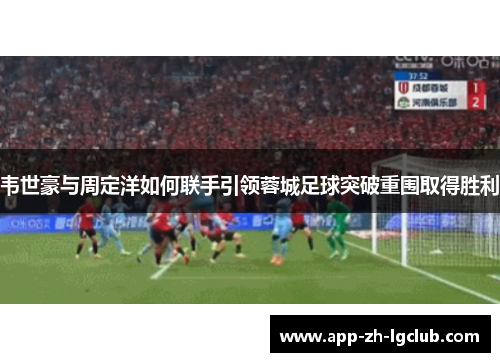 韦世豪与周定洋如何联手引领蓉城足球突破重围取得胜利 韦世豪与周定洋如何联手引领蓉城足球突破重围取得胜利