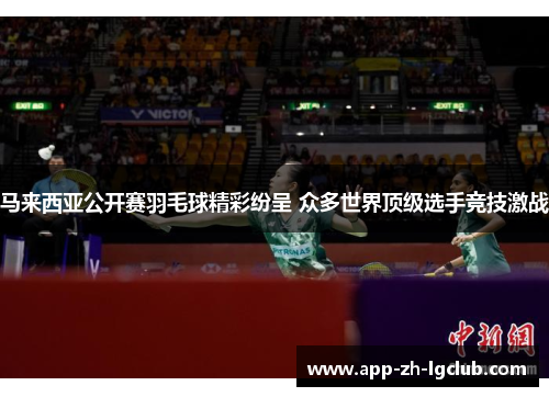 马来西亚公开赛羽毛球精彩纷呈 众多世界顶级选手竞技激战 马来西亚公开赛羽毛球精彩纷呈 众多世界顶级选手竞技激战