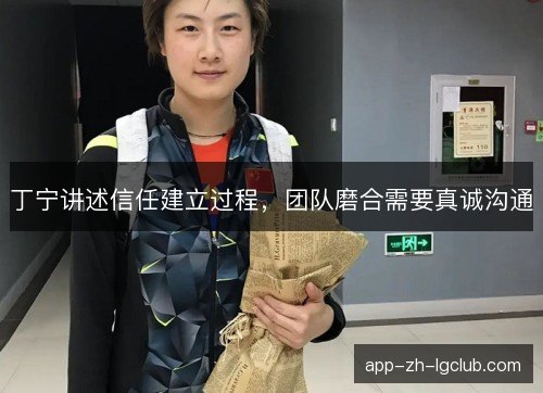 丁宁讲述信任建立过程，团队磨合需要真诚沟通